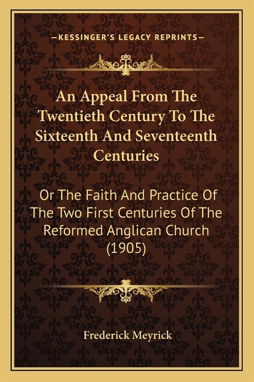 An Appeal From The Twentieth Century To The Sixteenth And Seventeenth Centuries: Or The Faith And Practice Of The Two First Centuries Of The Reformed (Paperback)