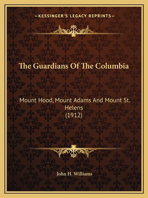 The Guardians Of The Columbia: Mount Hood, Mount Adams And Mount St. Helens (1912) (Paperback)