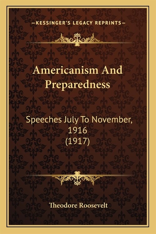 Americanism And Preparedness: Speeches July To November, 1916 (1917) (Paperback)