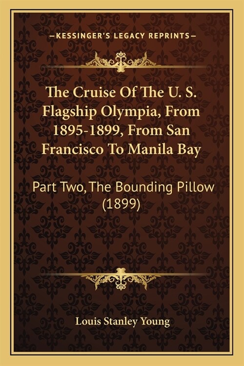 The Cruise Of The U. S. Flagship Olympia, From 1895-1899, From San Francisco To Manila Bay: Part Two, The Bounding Pillow (1899) (Paperback)