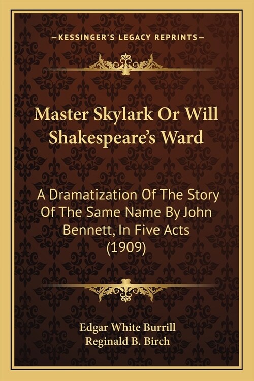 Master Skylark Or Will Shakespeares Ward: A Dramatization Of The Story Of The Same Name By John Bennett, In Five Acts (1909) (Paperback)