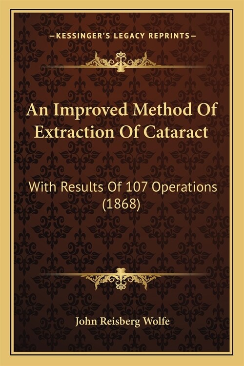 An Improved Method Of Extraction Of Cataract: With Results Of 107 Operations (1868) (Paperback)