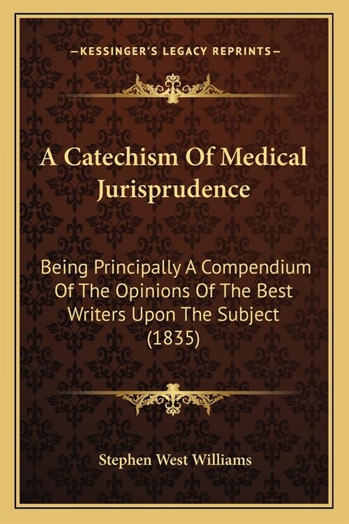 A Catechism Of Medical Jurisprudence: Being Principally A Compendium Of The Opinions Of The Best Writers Upon The Subject (1835) (Paperback)