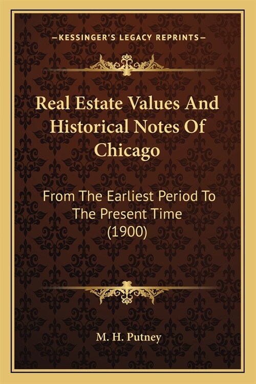 Real Estate Values And Historical Notes Of Chicago: From The Earliest Period To The Present Time (1900) (Paperback)