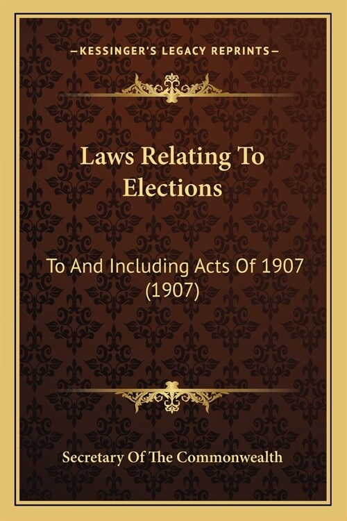 Laws Relating To Elections: To And Including Acts Of 1907 (1907) (Paperback)