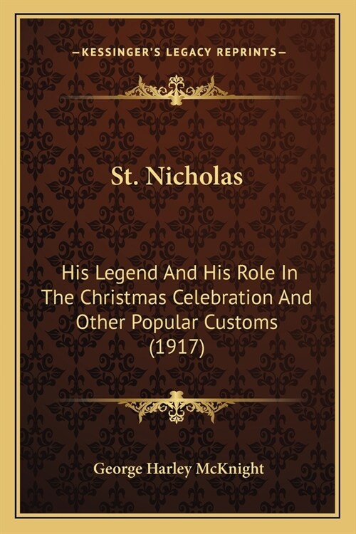 St. Nicholas: His Legend And His Role In The Christmas Celebration And Other Popular Customs (1917) (Paperback)