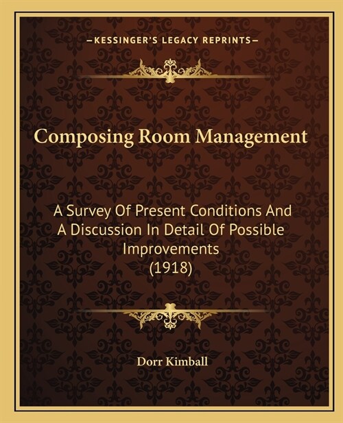 Composing Room Management: A Survey Of Present Conditions And A Discussion In Detail Of Possible Improvements (1918) (Paperback)