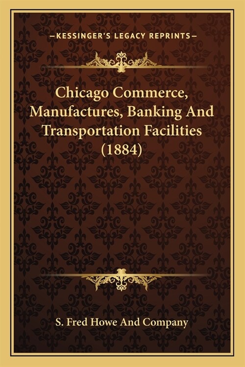 Chicago Commerce, Manufactures, Banking And Transportation Facilities (1884) (Paperback)