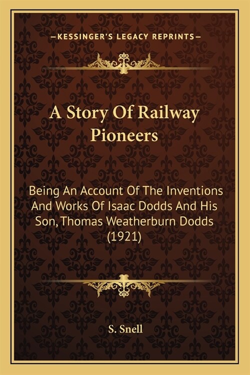 A Story Of Railway Pioneers: Being An Account Of The Inventions And Works Of Isaac Dodds And His Son, Thomas Weatherburn Dodds (1921) (Paperback)