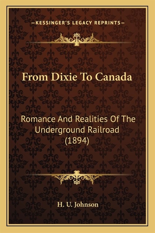 From Dixie To Canada: Romance And Realities Of The Underground Railroad (1894) (Paperback)