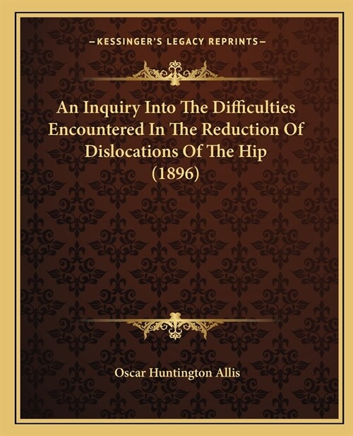 An Inquiry Into The Difficulties Encountered In The Reduction Of Dislocations Of The Hip (1896) (Paperback)