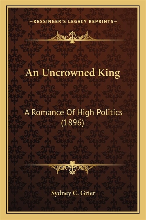 An Uncrowned King: A Romance Of High Politics (1896) (Paperback)
