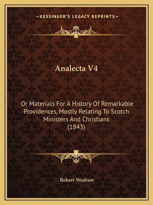 Analecta V4: Or Materials For A History Of Remarkable Providences, Mostly Relating To Scotch Ministers And Christians (1843) (Paperback)