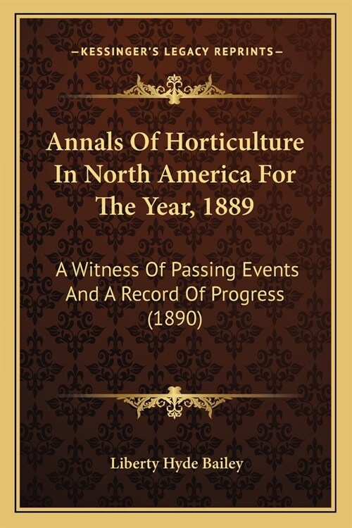 Annals Of Horticulture In North America For The Year, 1889: A Witness Of Passing Events And A Record Of Progress (1890) (Paperback)