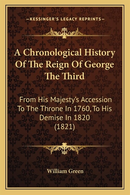 A Chronological History Of The Reign Of George The Third: From His Majestys Accession To The Throne In 1760, To His Demise In 1820 (1821) (Paperback)