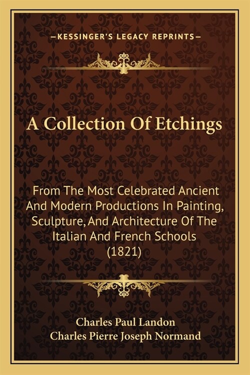 A Collection Of Etchings: From The Most Celebrated Ancient And Modern Productions In Painting, Sculpture, And Architecture Of The Italian And Fr (Paperback)