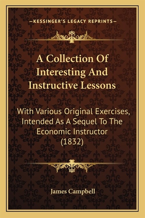 A Collection Of Interesting And Instructive Lessons: With Various Original Exercises, Intended As A Sequel To The Economic Instructor (1832) (Paperback)