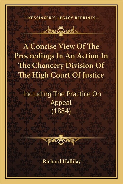 A Concise View Of The Proceedings In An Action In The Chancery Division Of The High Court Of Justice: Including The Practice On Appeal (1884) (Paperback)