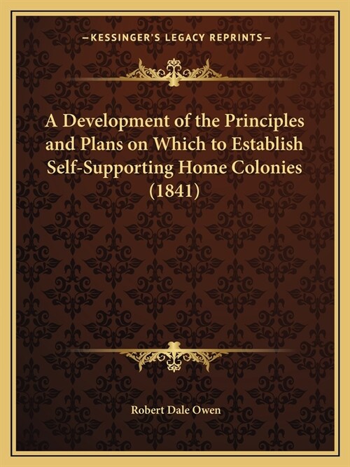 A Development of the Principles and Plans on Which to Establish Self-Supporting Home Colonies (1841) (Paperback)