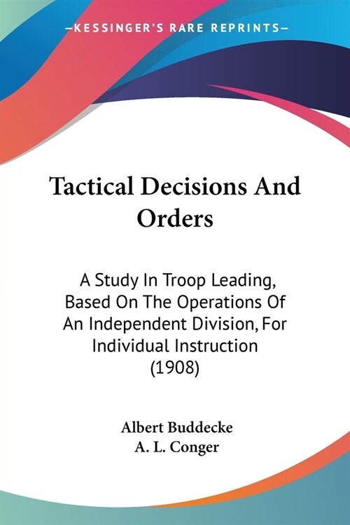 Tactical Decisions And Orders: A Study In Troop Leading, Based On The Operations Of An Independent Division, For Individual Instruction (1908) (Paperback)