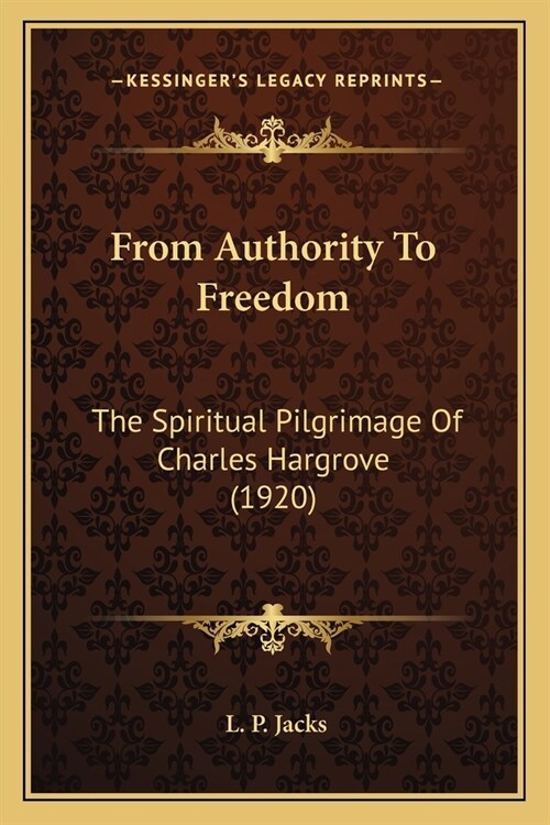 From Authority To Freedom: The Spiritual Pilgrimage Of Charles Hargrove (1920) (Paperback)