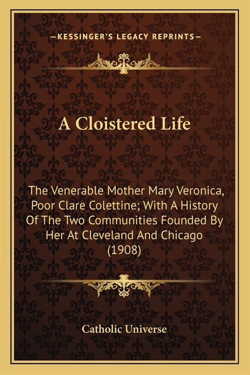 A Cloistered Life: The Venerable Mother Mary Veronica, Poor Clare Colettine; With A History Of The Two Communities Founded By Her At Clev (Paperback)