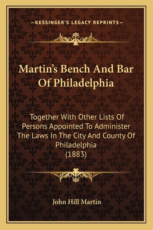 Martins Bench And Bar Of Philadelphia: Together With Other Lists Of Persons Appointed To Administer The Laws In The City And County Of Philadelphia ( (Paperback)