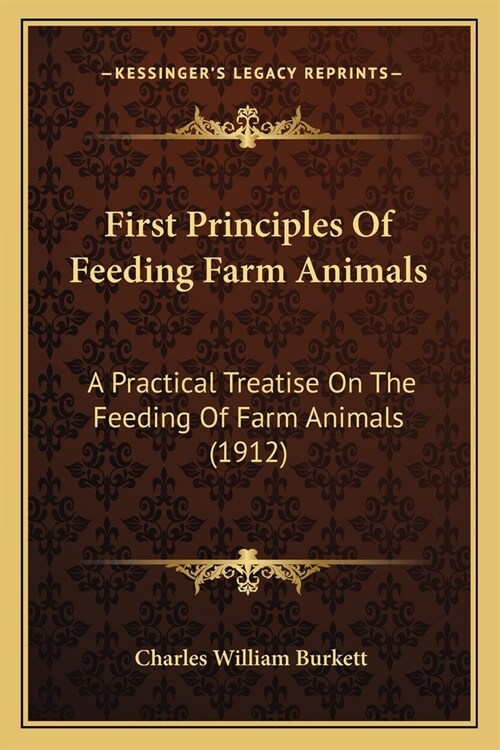 First Principles Of Feeding Farm Animals: A Practical Treatise On The Feeding Of Farm Animals (1912) (Paperback)
