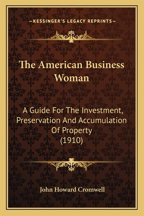 The American Business Woman: A Guide For The Investment, Preservation And Accumulation Of Property (1910) (Paperback)