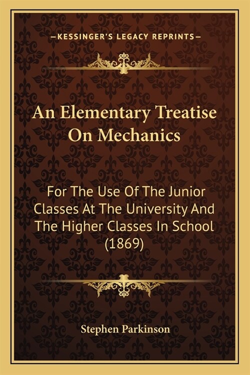 An Elementary Treatise On Mechanics: For The Use Of The Junior Classes At The University And The Higher Classes In School (1869) (Paperback)