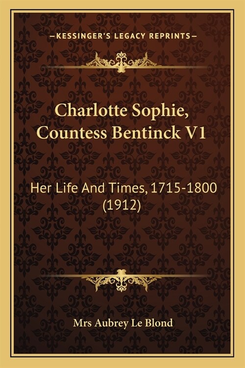 Charlotte Sophie, Countess Bentinck V1: Her Life And Times, 1715-1800 (1912) (Paperback)