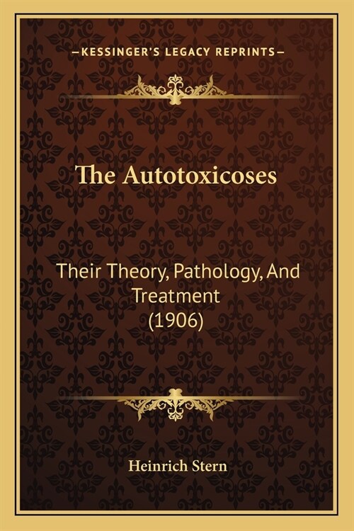 The Autotoxicoses: Their Theory, Pathology, And Treatment (1906) (Paperback)