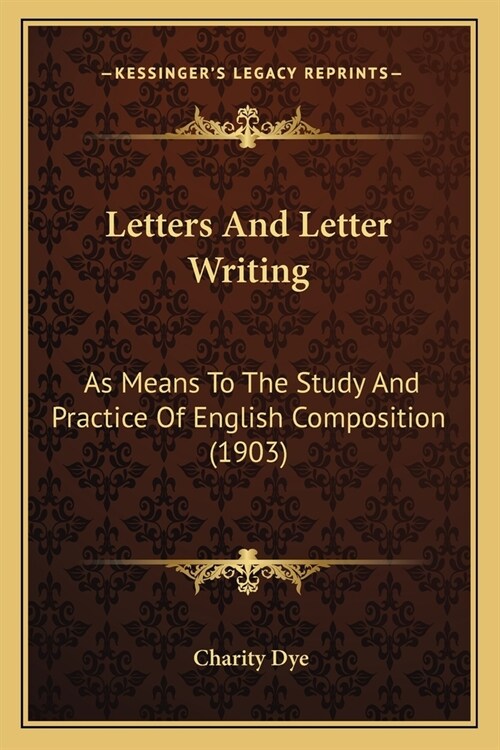 Letters And Letter Writing: As Means To The Study And Practice Of English Composition (1903) (Paperback)