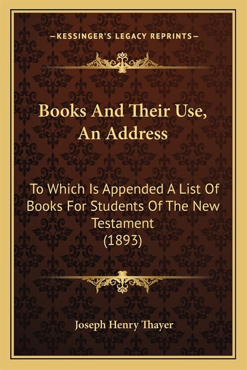 Books And Their Use, An Address: To Which Is Appended A List Of Books For Students Of The New Testament (1893) (Paperback)