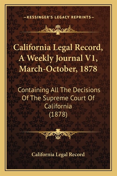 California Legal Record, A Weekly Journal V1, March-October, 1878: Containing All The Decisions Of The Supreme Court Of California (1878) (Paperback)