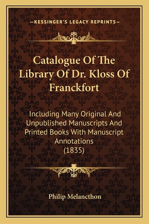 Catalogue Of The Library Of Dr. Kloss Of Franckfort: Including Many Original And Unpublished Manuscripts And Printed Books With Manuscript Annotations (Paperback)