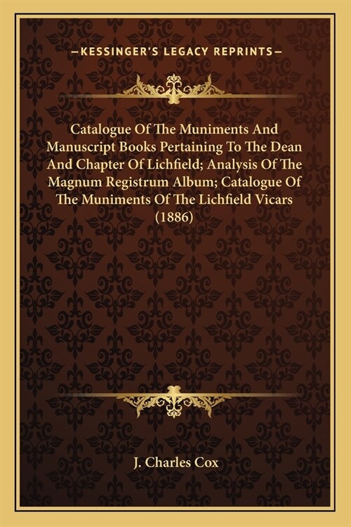 Catalogue Of The Muniments And Manuscript Books Pertaining To The Dean And Chapter Of Lichfield; Analysis Of The Magnum Registrum Album; Catalogue Of (Paperback)