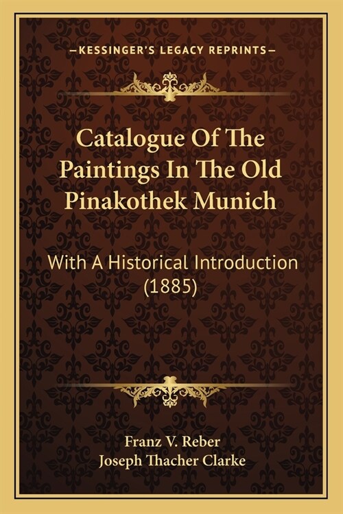 Catalogue Of The Paintings In The Old Pinakothek Munich: With A Historical Introduction (1885) (Paperback)