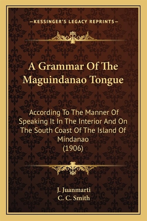 A Grammar Of The Maguindanao Tongue: According To The Manner Of Speaking It In The Interior And On The South Coast Of The Island Of Mindanao (1906) (Paperback)