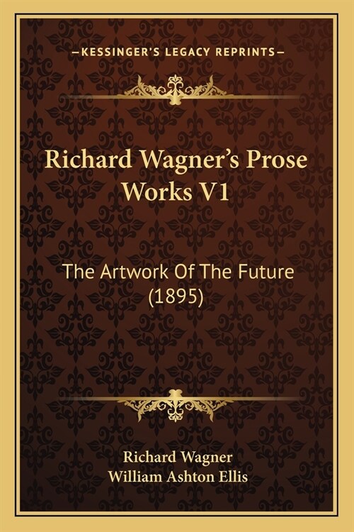 Richard Wagners Prose Works V1: The Artwork Of The Future (1895) (Paperback)