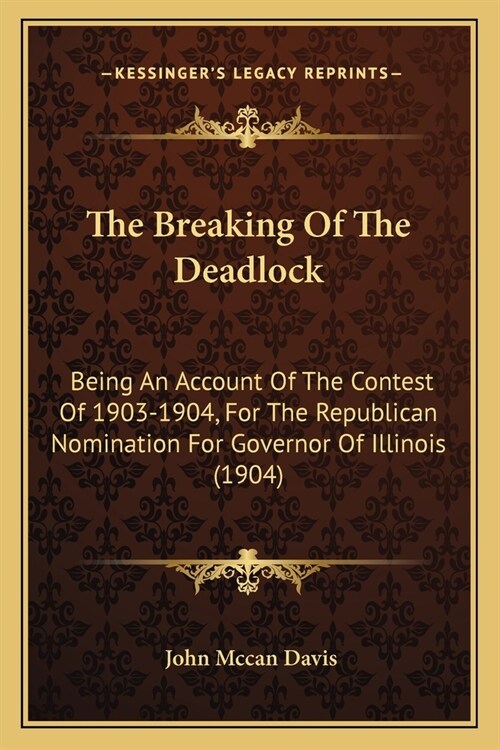 The Breaking Of The Deadlock: Being An Account Of The Contest Of 1903-1904, For The Republican Nomination For Governor Of Illinois (1904) (Paperback)