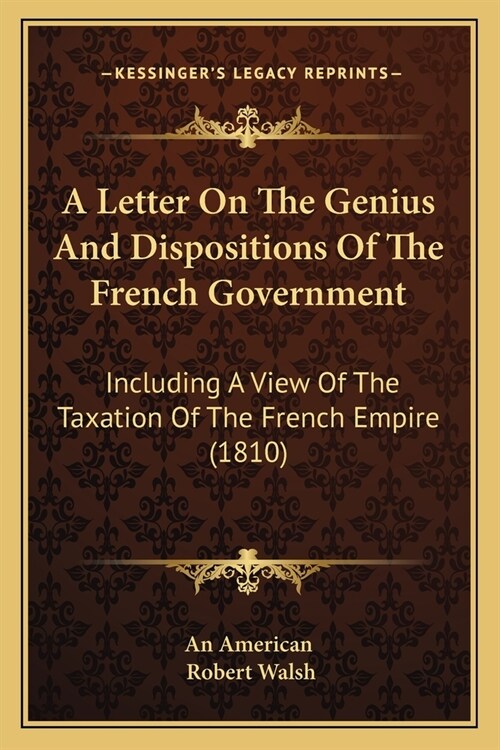 A Letter On The Genius And Dispositions Of The French Government: Including A View Of The Taxation Of The French Empire (1810) (Paperback)