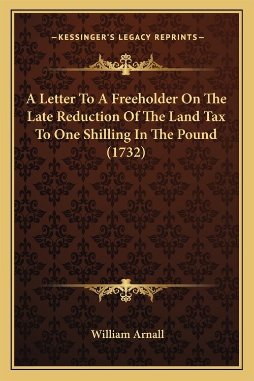 A Letter To A Freeholder On The Late Reduction Of The Land Tax To One Shilling In The Pound (1732) (Paperback)