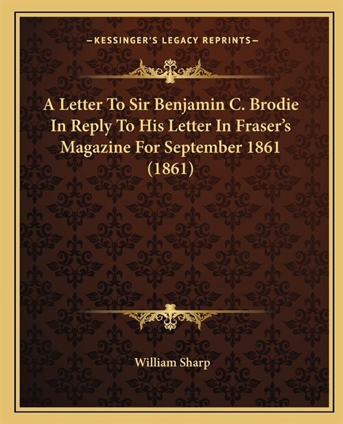 A Letter To Sir Benjamin C. Brodie In Reply To His Letter In Frasers Magazine For September 1861 (1861) (Paperback)