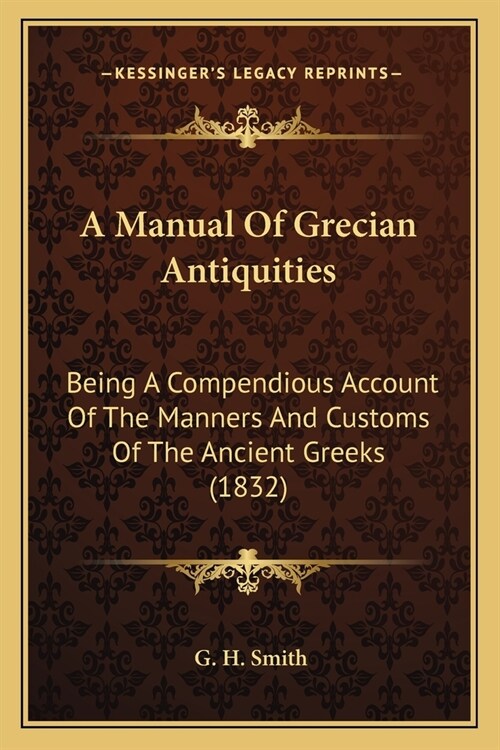 A Manual Of Grecian Antiquities: Being A Compendious Account Of The Manners And Customs Of The Ancient Greeks (1832) (Paperback)