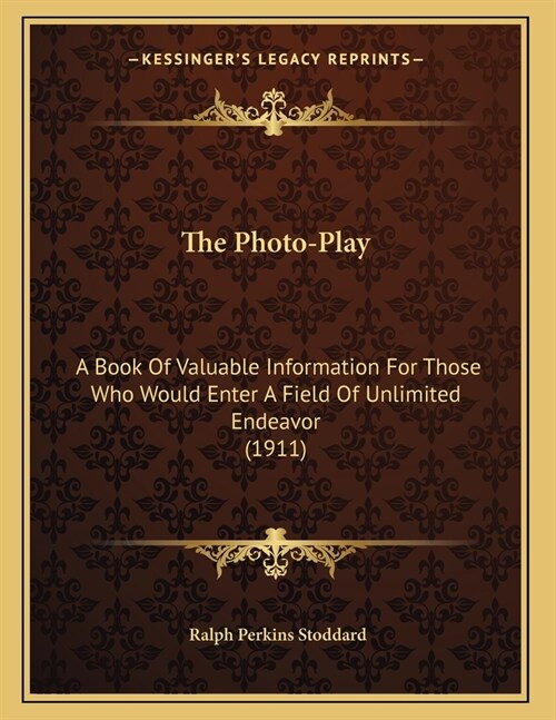 The Photo-Play: A Book Of Valuable Information For Those Who Would Enter A Field Of Unlimited Endeavor (1911) (Paperback)