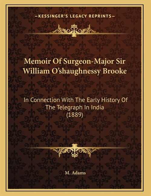 Memoir Of Surgeon-Major Sir William Oshaughnessy Brooke: In Connection With The Early History Of The Telegraph In India (1889) (Paperback)