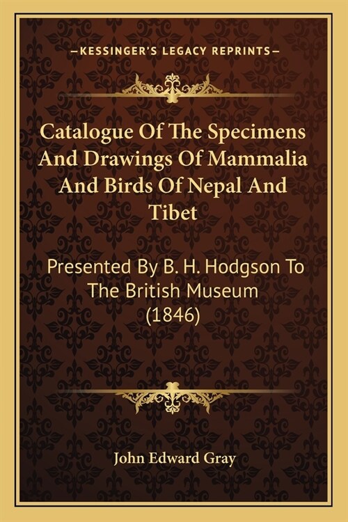 Catalogue Of The Specimens And Drawings Of Mammalia And Birds Of Nepal And Tibet: Presented By B. H. Hodgson To The British Museum (1846) (Paperback)