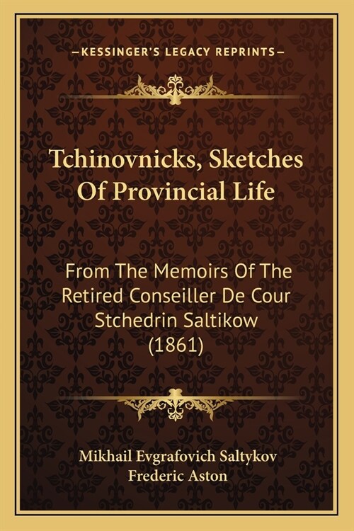 Tchinovnicks, Sketches Of Provincial Life: From The Memoirs Of The Retired Conseiller De Cour Stchedrin Saltikow (1861) (Paperback)