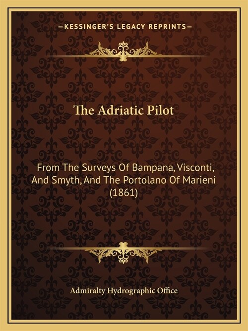 The Adriatic Pilot: From The Surveys Of Bampana, Visconti, And Smyth, And The Portolano Of Marieni (1861) (Paperback)